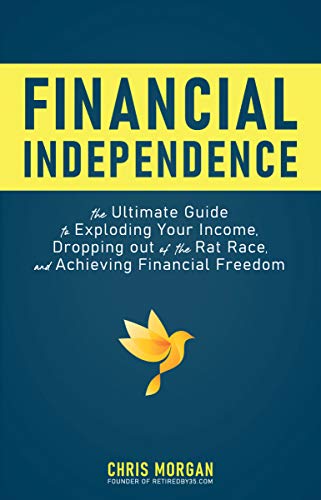 Financial Independence: The Ultimate Guide to Exploding Your Income, Dropping Out of the Rat Race, and Achieving Financial Freedom
