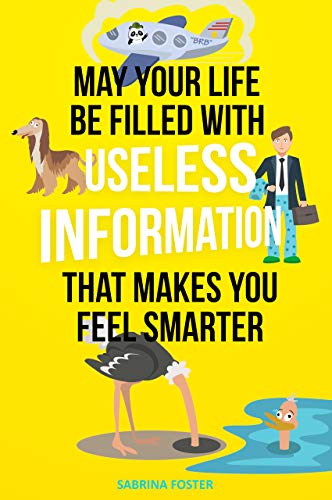 May Your Life Be Filled With Useless Information That Makes You Feel Smarter