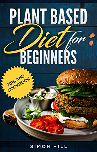 Plant based diet for beginners: Tips and cookbook, over 100 recipes ...