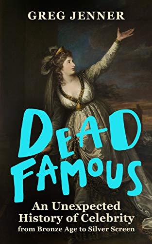 Dead Famous: An Unexpected History of Celebrity from Bronze Age to Silver Screen