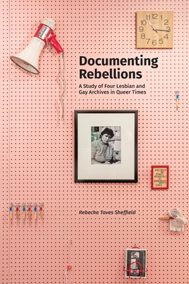 Documenting Rebellions: A Study of Four Lesbian and Gay Archives