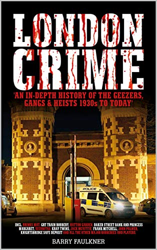 London Crime: an in Depth History of the Geezers, Gangs and Heists, 1930s - Today