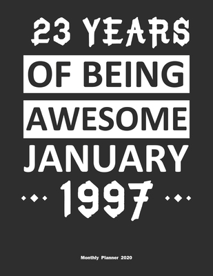 23 Years Of Being Awesome January 1997 Monthly Planner 2020: Calendar /  Planner Born in 1997, Happy 23th Birthday Gift, Epic Since 1997 by 23th  Birthday Publishing | Goodreads