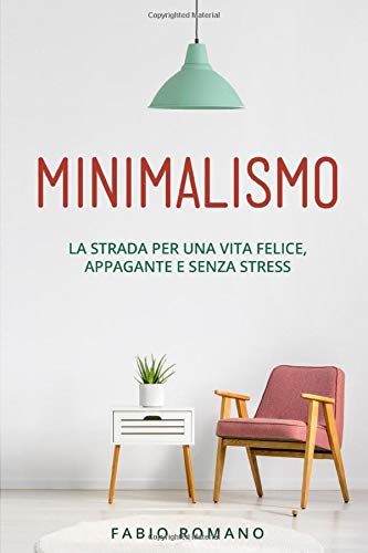 Minimalismo: La strada per una vita felice, appagante e senza stress ...
