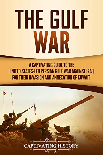 The Gulf War: A Captivating Guide to the United States-Led Persian Gulf War against Iraq for Their Invasion and Annexation of Kuwait