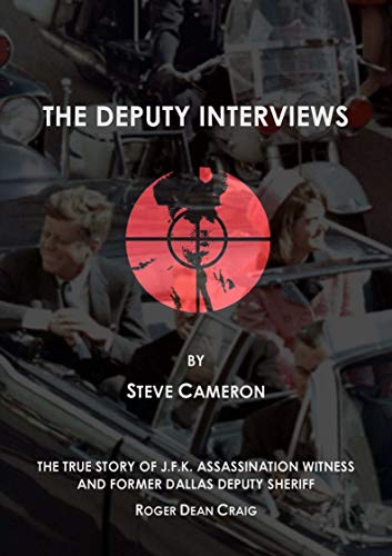 The Deputy Interviews: The True Story of J.F.K. Assassination Witness, and Former Dallas Deputy Sheriff, Roger Dean Craig