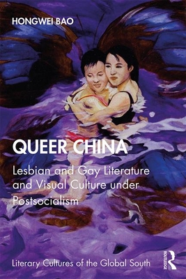 Queer China: Lesbian and Gay Literature and Visual Culture under Postsocialism (Literary Cultures of the Global South)