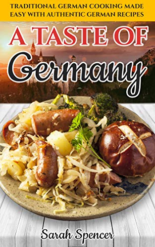 A Taste of Germany: Traditional German Cooking Made Easy with Authentic German Recipes
