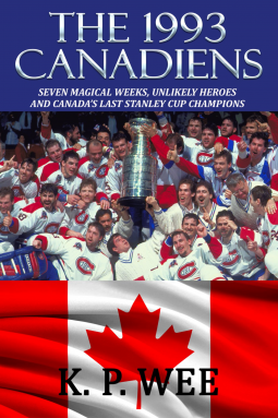 The 1993 Canadiens: Seven Magical Weeks, Unlikely Heroes and Canada's Last Stanley Cup Champions