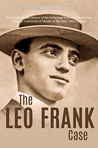The Leo Frank Case: The Controversial History of the Arrest and Trial of a Jewish Man Wrongly Convicted of Murder in the Early 20th Century