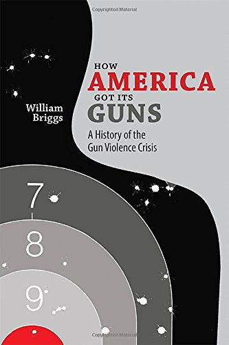 How America Got Its Guns: A History of the Gun Violence Crisis by ...