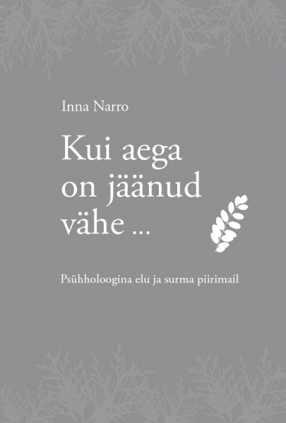 Kui aega on jäänud vähe... Psühholoogina elu ja surma piirimail.