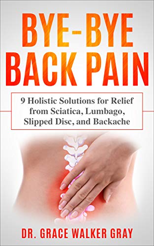 Bye-Bye Back Pain: 9 Holistic Solutions for Relief from Sciatica, Lumbago, Slipped Disc, and Backache