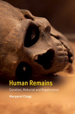 Human Remains: Curation, Reburial and Repatriation (Cambridge Texts in Human Bioarchaeology and Osteoarchaeology)