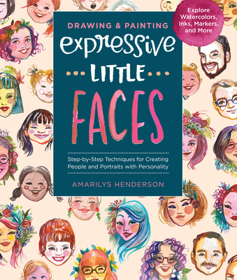 Drawing and Painting Expressive Little Faces: Step-by-Step Techniques for Creating People and Portraits with Personality, Explore Watercolors, Inks, Markers, and More