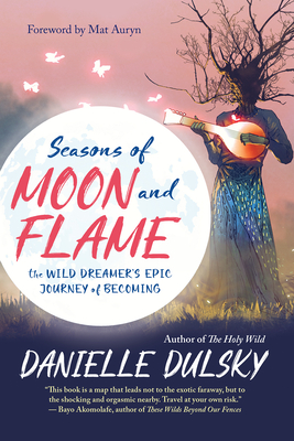 Seasons of Moon and Flame: The Wild Dreamer’s Epic Journey of Becoming