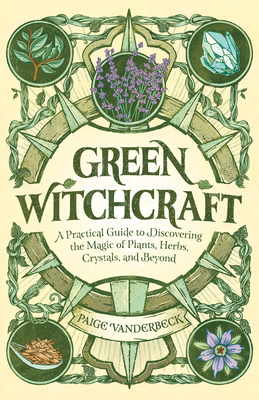 Green Witchcraft: A Practical Guide to Discovering the Magic of Plants, Herbs, Crystals, and Beyond (Practicing Green Witchcraft)