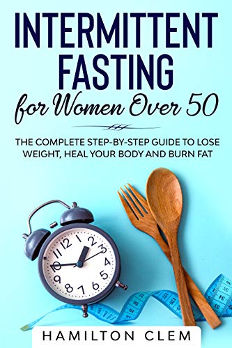 Intermittent Fasting for Women Over 50: The Complete Step-By-Step Guide ...