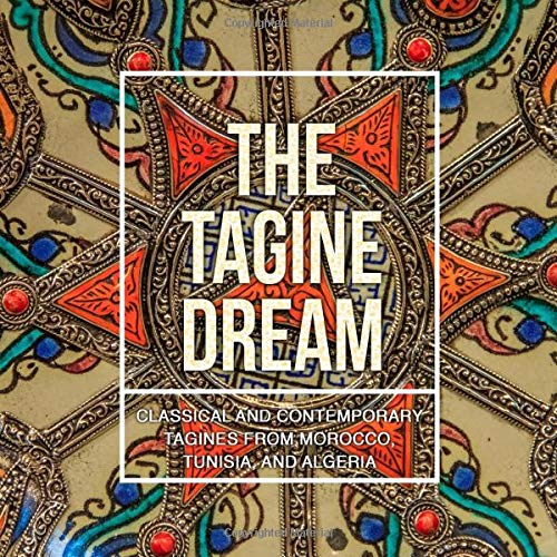 The Tagine Dream Classical and Contemporary Tagines from Morocco