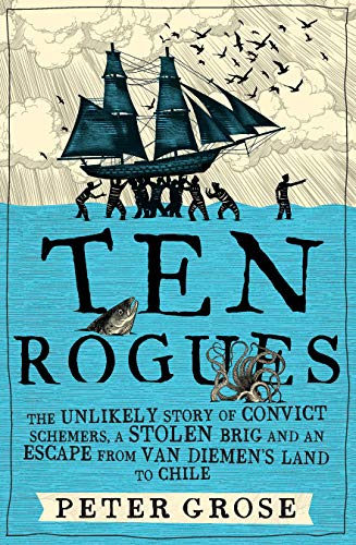 Ten Rogues: The Unlikely Story of Convict Schemers, a Stolen Brig and an Escape from Van Diemen's Land to Chile