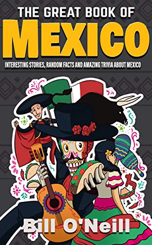 The Great Book of Mexico: Interesting Stories, Mexican History & Random Facts About Mexico
