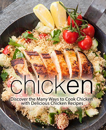 Chicken: Discover the Many Ways to Cook Chicken with Delicious Chicken Recipes