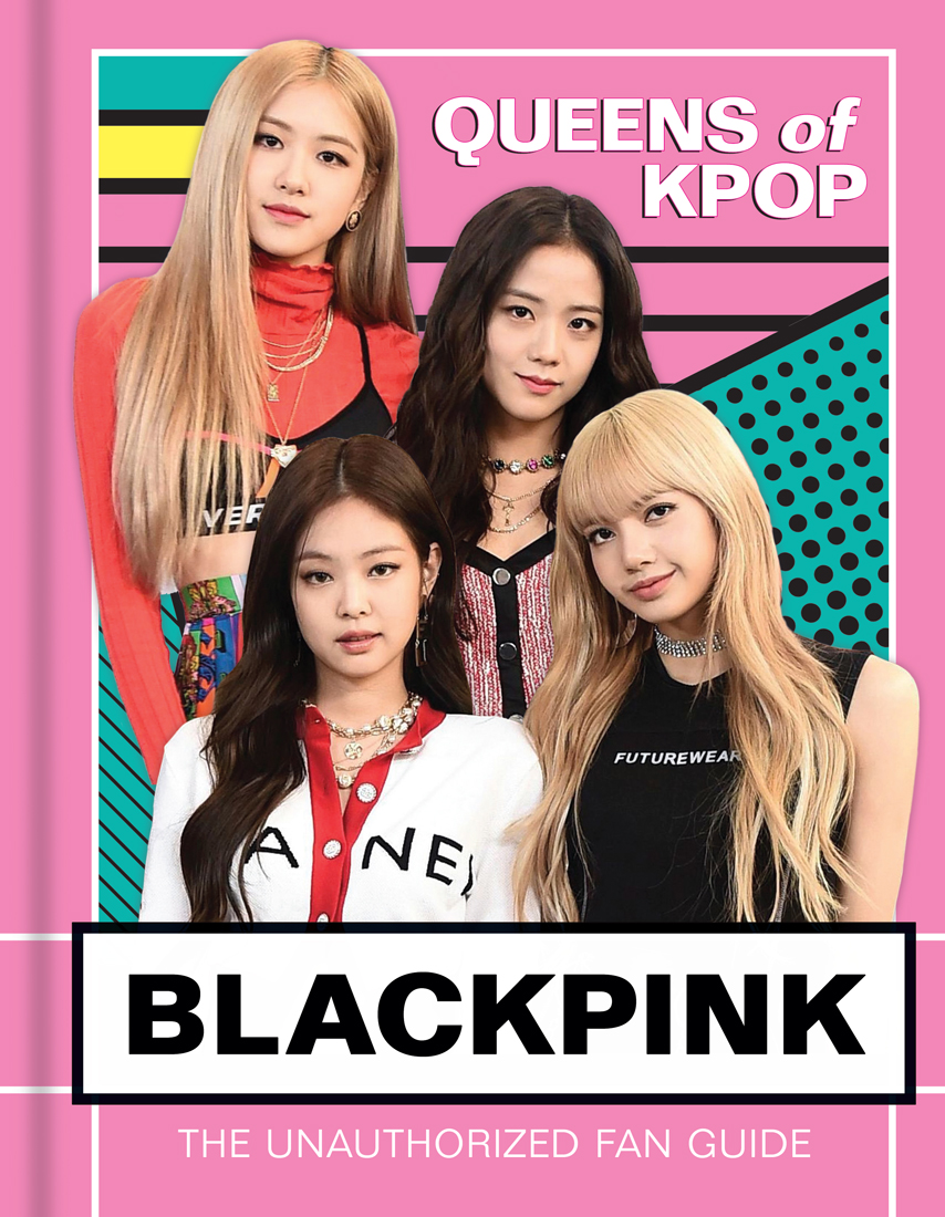 Blackpink: K-Pop Queens: The Unauthorized Fan Guide