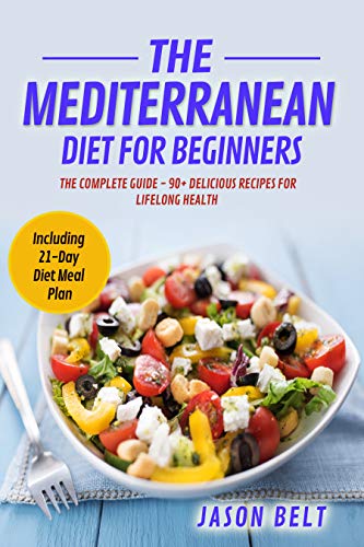 The Mediterranean Diet for Beginners: The Complete Guide - 90+ Delicious Recipes for Lifelong ...