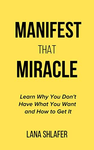 Manifest That Miracle: Learn Why You Don’t Have What You Want and How to Get It