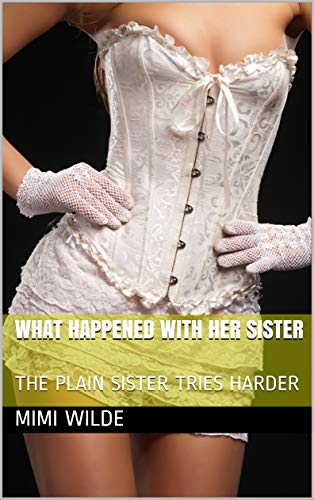 WHAT HAPPENED WITH HER SISTER: THE PLAIN SISTER TRIES HARDER