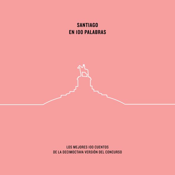 Santiago en 100 palabras. Los mejores 100 cuentos de la decimoctava versión del concurso