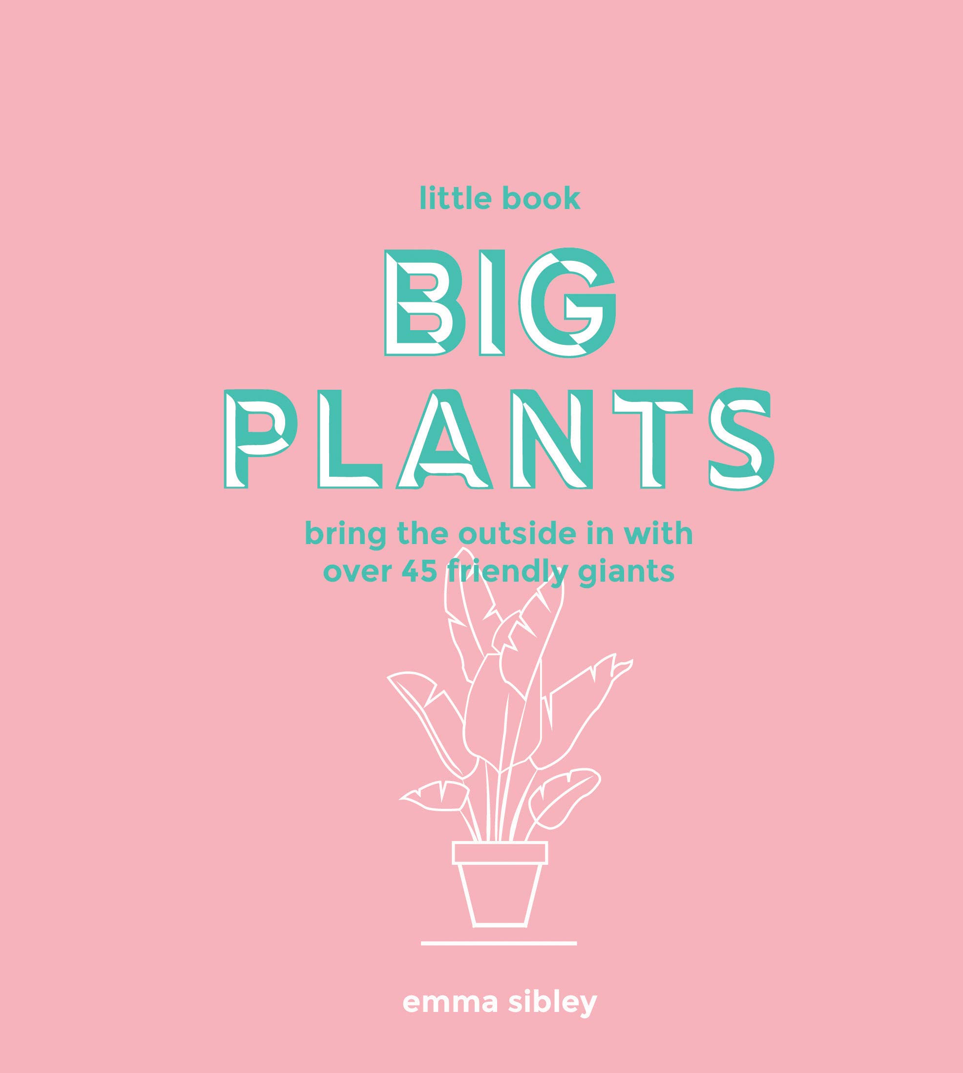 Little Book, Big Plants: Bring the Outside in with 45 Friendly Giants