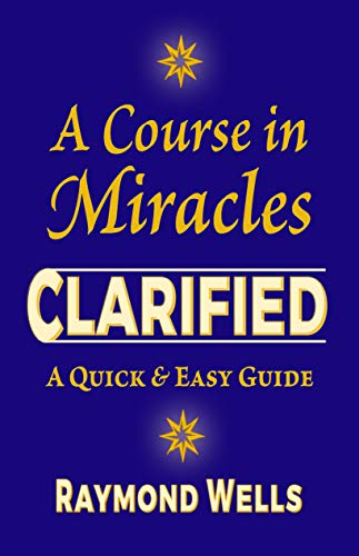 A Course in Miracles Clarified: A Quick and Easy Guide