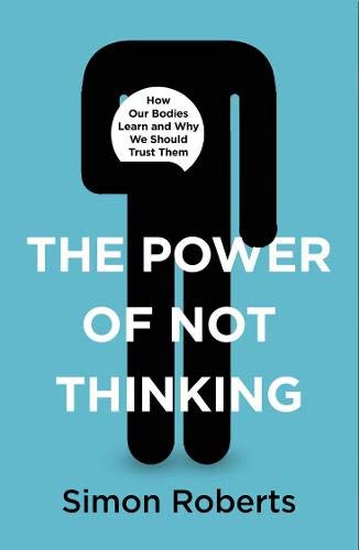 The Power of Not Thinking: How Our Bodies Learn and Why We Should Trust Them