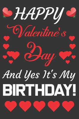 Happy Birthday And Happy Valentine S Day Happy Valentine's Day And Yes It's My Birthday!: Valentine Gift, Who Are  Born In Valentine's Day By Ataul Publishing House | Goodreads