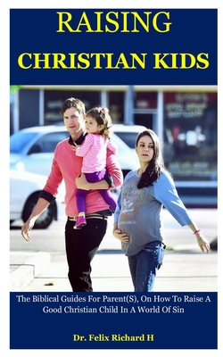 Raising Christian Kids: The Biblical Guides For Parent(S), On How To ...