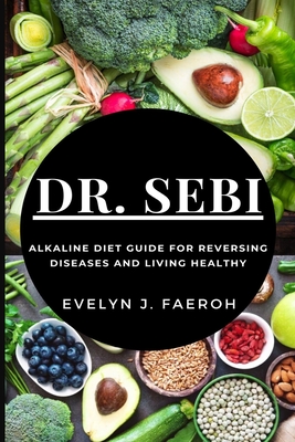 Dr Sebi: Alkaline Diet Guide For Reversing Diseases and Living Healthy