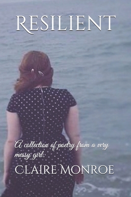 Resilient: A collection of poetry from a very messy girl. by Claire