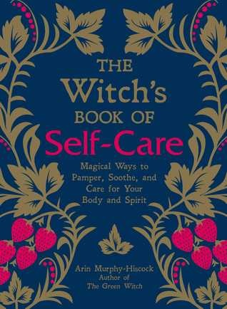 The Witch's Book of Self-Care: Magical Ways to Pamper, Soothe, and Care for Your Body and Spirit