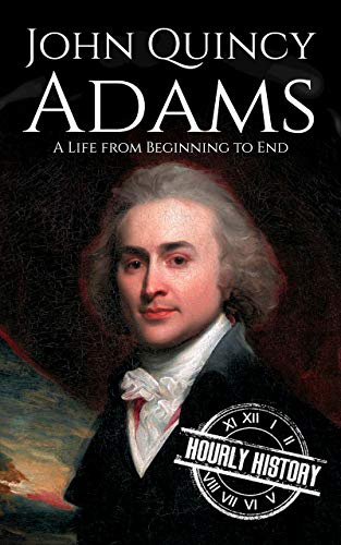 John Quincy Adams: A Life from Beginning to End