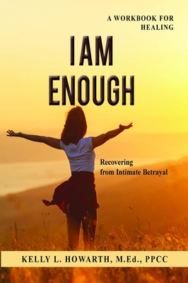 I AM ENOUGH—Recovering from Intimate Betrayal by Kelly L. Howarth