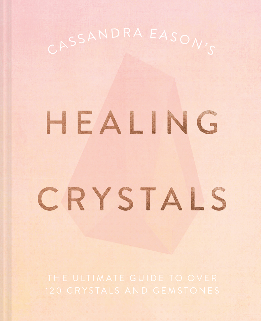 Cassandra Eason's Healing Crystals: The Ultimate Guide to Over 120 Crystals and Gemstones