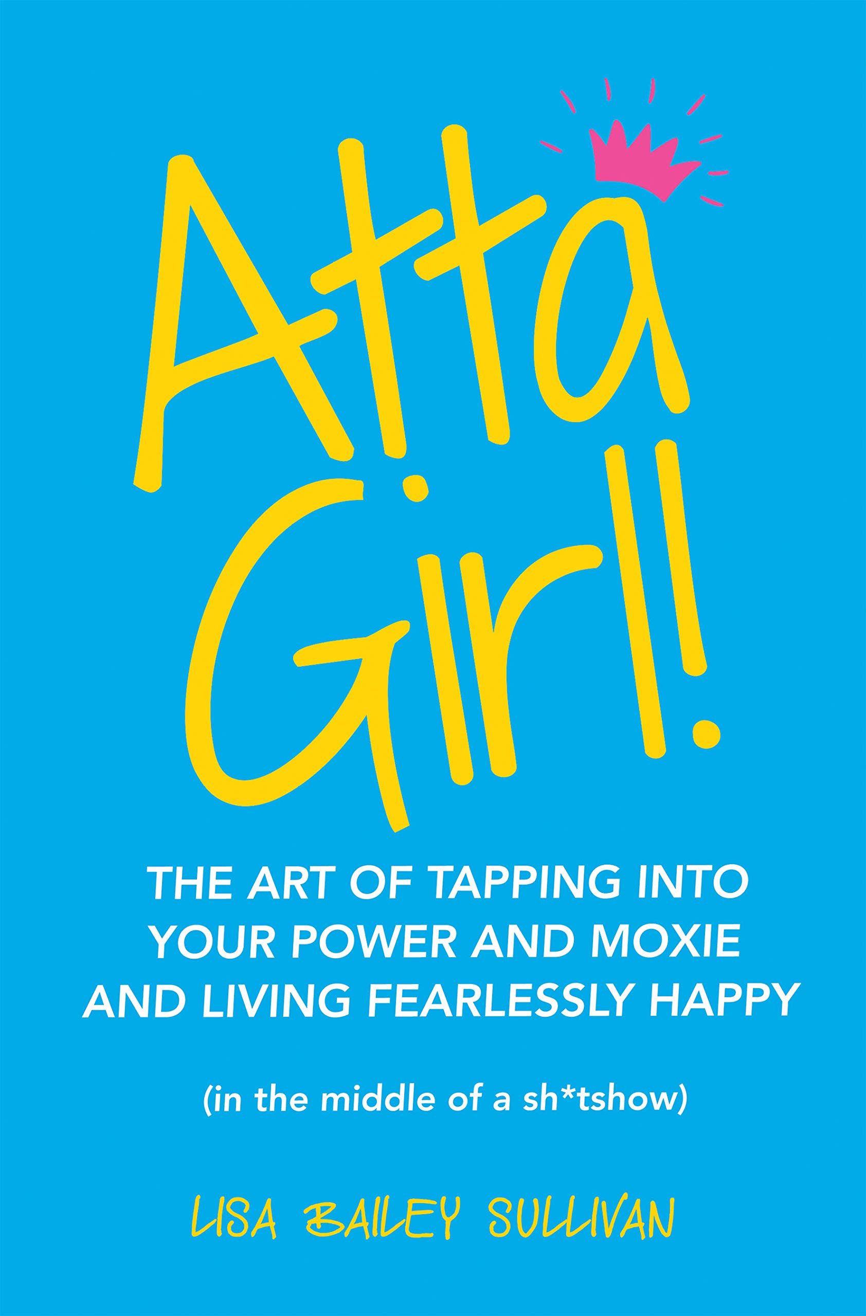 Atta Girl! The Art of Tapping into Your Power and Moxie and Living