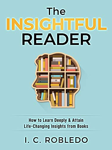 The Insightful Reader: How to Learn Deeply & Attain Life-Changing Insights from Books