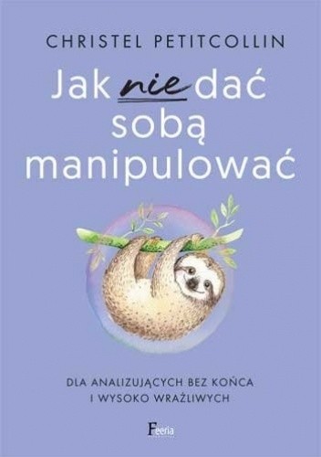 Jak nie dać sobą manipulować. Dla analizujących bez końca i wysoko wrażliwych