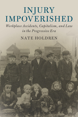 Injury Impoverished: Workplace Accidents, Capitalism, and Law in the Progressive Era