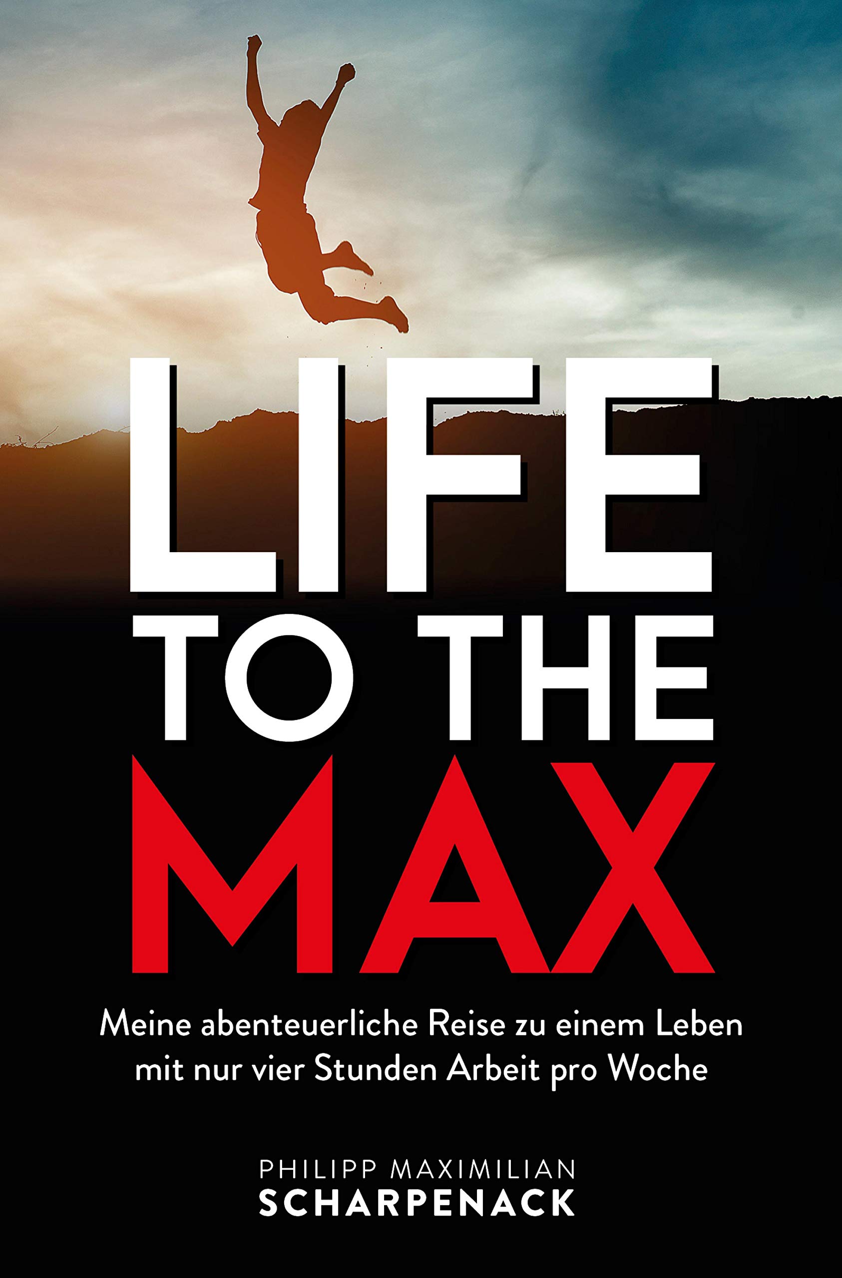 Life to the Max: Meine abenteuerliche Reise zu einem Leben mit nur vier Stunden Arbeit pro Woche