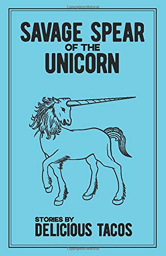 Savage Spear of the Unicorn: Stories by Delicious Tacos
