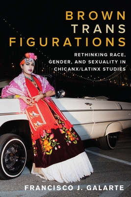 Brown Trans Figurations: Rethinking Race, Gender, and Sexuality in Chicanx/Latinx Studies