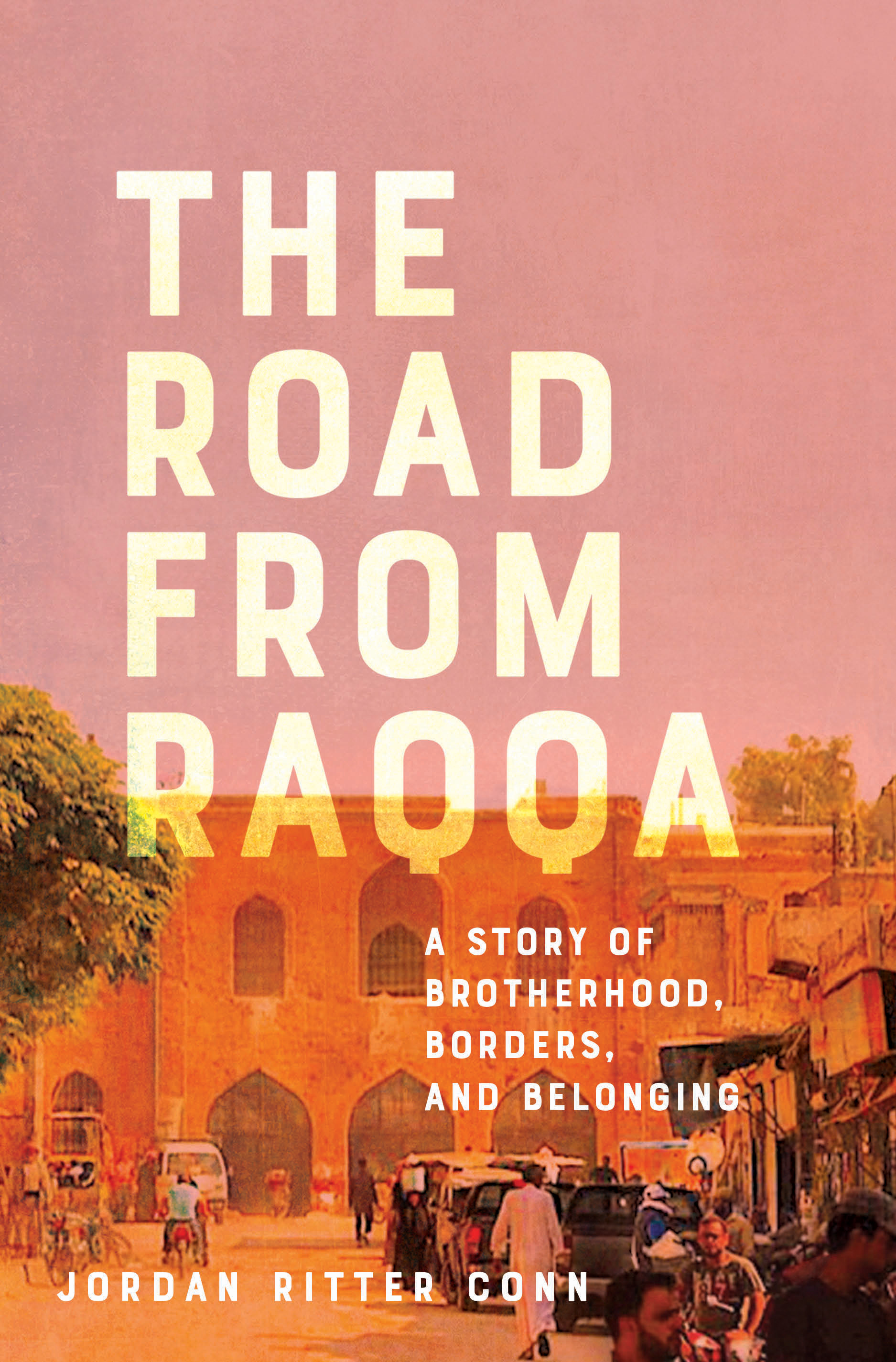 The Road from Raqqa: A Story of Brotherhood, Borders, and Belonging